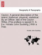 Ceylon. a General Description of the Island, Historical, Physical, Statistical. by an Officer, Late of the Ceylon Rifles. [The Preface Is Signed H. S.