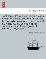 Continental India. Travelling Sketches and Historical Recollections, Illustrating the Antiquity, Religion, and Manners of the Hindoos, the Extent of B