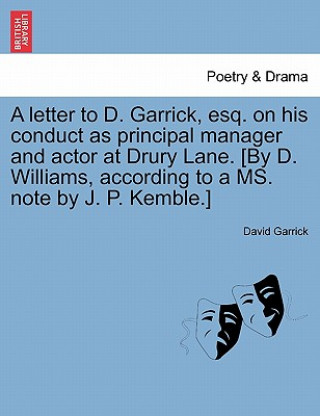 Letter to D. Garrick, Esq. on His Conduct as Principal Manager and Actor at Drury Lane. [By D. Williams, According to a Ms. Note by J. P. Kemble.]