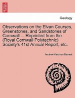 Observations on the Elvan Courses, Greenstones, and Sandstones of Cornwall ... Reprinted from the (Royal Cornwall Polytechnic) Society's 41st Annual R