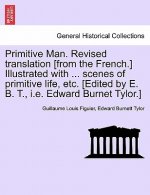 Primitive Man. Revised Translation [From the French.] Illustrated with ... Scenes of Primitive Life, Etc. [Edited by E. B. T., i.e. Edward Burnet Tylo