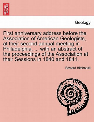 First Anniversary Address Before the Association of American Geologists, at Their Second Annual Meeting in Philadelphia, ... with an Abstract of the P