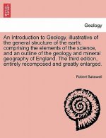 Introduction to Geology, Illustrative of the General Structure of the Earth; Comprising the Elements of the Science, and an Outline of the Geology and