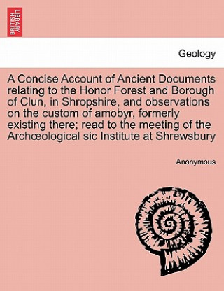 Concise Account of Ancient Documents Relating to the Honor Forest and Borough of Clun, in Shropshire, and Observations on the Custom of Amobyr, Former