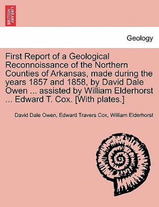 First Report of a Geological Reconnoissance of the Northern Counties of Arkansas, Made During the Years 1857 and 1858, by David Dale Owen ... Assisted