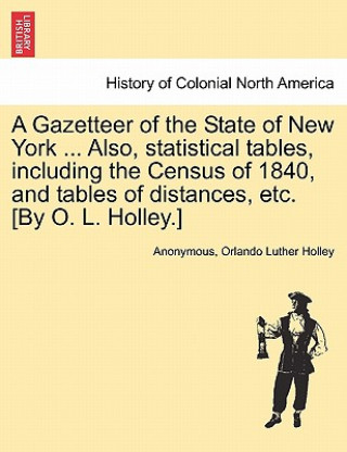 Gazetteer of the State of New York ... Also, Statistical Tables, Including the Census of 1840, and Tables of Distances, Etc. [By O. L. Holley.]