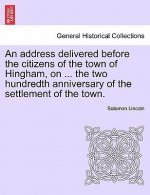 Address Delivered Before the Citizens of the Town of Hingham, on ... the Two Hundredth Anniversary of the Settlement of the Town.