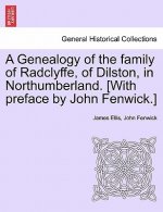 Genealogy of the Family of Radclyffe, of Dilston, in Northumberland. [With Preface by John Fenwick.]