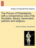 Picture of Philadelphia; With a Compendious View of Its Societies, Literary, Benevolent, Patriotic and Religious.