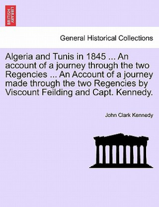 Algeria and Tunis in 1845 ... An account of a journey through the two Regencies ... An Account of a journey made through the two Regencies by Viscount