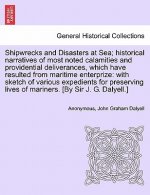 Shipwrecks and Disasters at Sea; Historical Narratives of Most Noted Calamities and Providential Deliverances, Which Have Resulted From Maritime Lives