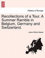 Recollections of a Tour. a Summer Ramble in Belgium, Germany and Switzerland.