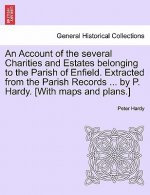 Account of the Several Charities and Estates Belonging to the Parish of Enfield. Extracted from the Parish Records ... by P. Hardy. [With Maps and Pla