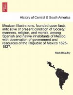 Mexican Illustrations, Founded Upon Facts; Indicative of Present Condition of Society, Manners, Religion, and Morals, Among Spanish and Native Inhabit
