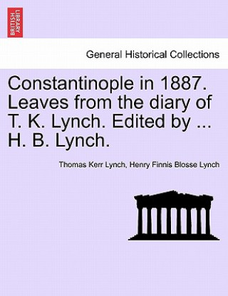 Constantinople in 1887. Leaves from the Diary of T. K. Lynch. Edited by ... H. B. Lynch.