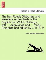 Iron Roads Dictionary and Travellers' Route Charts of the English and Welsh Railways; ... with ... Engravings and ... Maps ... Compiled and Edited by