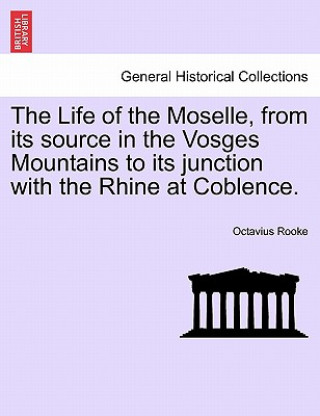 Life of the Moselle, from Its Source in the Vosges Mountains to Its Junction with the Rhine at Coblence.