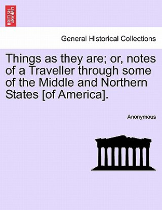Things as They Are; Or, Notes of a Traveller Through Some of the Middle and Northern States [Of America].