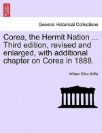 Corea, the Hermit Nation ... Third edition, revised and enlarged, with additional chapter on Corea in 1888.