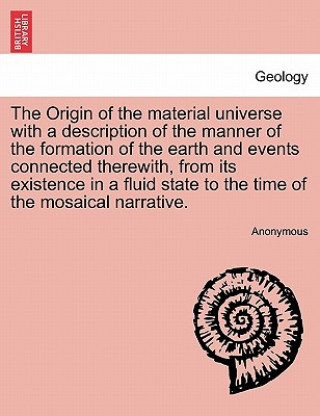 Origin of the Material Universe with a Description of the Manner of the Formation of the Earth and Events Connected Therewith, from Its Existence in a
