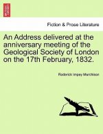 Address Delivered at the Anniversary Meeting of the Geological Society of London on the 17th February, 1832.