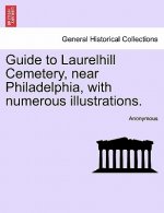 Guide to Laurelhill Cemetery, Near Philadelphia, with Numerous Illustrations.