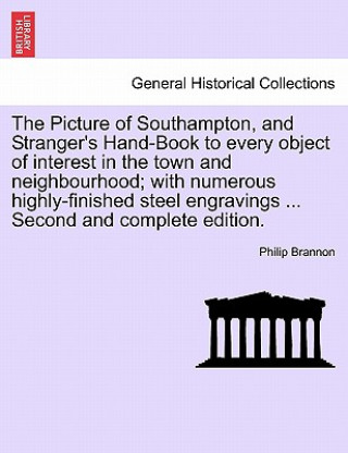 Picture of Southampton, and Stranger's Hand-Book to Every Object of Interest in the Town and Neighbourhood; With Numerous Highly-Finished Steel Engrav