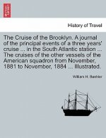 Cruise of the Brooklyn. a Journal of the Principal Events of a Three Years' Cruise ... in the South Atlantic Station ... the Cruises of the Other Vess
