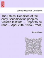 Ethical Condition of the Early Scandinavian Peoples. Victoria Institute ... Paper to Be Read ... April 20th, 1874.-Proof.]