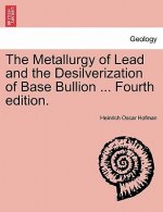 Metallurgy of Lead and the Desilverization of Base Bullion ... Fourth Edition.