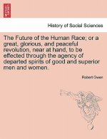 Future of the Human Race; Or a Great, Glorious, and Peaceful Revolution, Near at Hand, to Be Effected Through the Agency of Departed Spirits of Good a