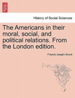 Americans in Their Moral, Social, and Political Relations. from the London Edition.