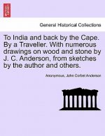To India and Back by the Cape. by a Traveller. with Numerous Drawings on Wood and Stone by J. C. Anderson, from Sketches by the Author and Others.
