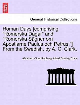 Roman Days [comprising Romerska Dagar and Romerska S Gner Om Apostlarne Paulus Och Petrus.] from the Swedish, by A. C. Clark.
