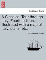 Classical Tour Through Italy. Fourth Edition, Illustrated with a Map of Italy, Plans, Etc.