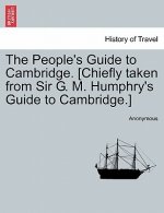 People's Guide to Cambridge. [chiefly Taken from Sir G. M. Humphry's Guide to Cambridge.]