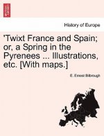 'Twixt France and Spain; Or, a Spring in the Pyrenees ... Illustrations, Etc. [With Maps.]
