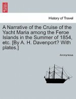 Narrative of the Cruise of the Yacht Maria Among the Feroe Islands in the Summer of 1854, Etc. [By A. H. Davenport? with Plates.]