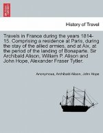 Travels in France During the Years 1814-15. Comprising a Residence at Paris, During the Stay of the Allied Armies, and at AIX, at the Period of the La