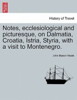 Notes, Ecclesiological and Picturesque, on Dalmatia, Croatia, Istria, Styria, with a Visit to Montenegro.