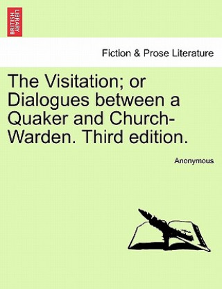 Visitation; Or Dialogues Between a Quaker and Church-Warden. Third Edition.