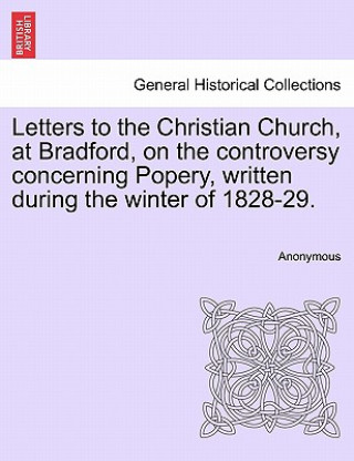 Letters to the Christian Church, at Bradford, on the Controversy Concerning Popery, Written During the Winter of 1828-29.