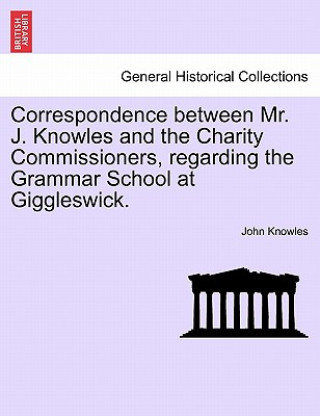 Correspondence Between Mr. J. Knowles and the Charity Commissioners, Regarding the Grammar School at Giggleswick.
