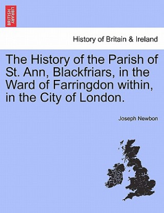 History of the Parish of St. Ann, Blackfriars, in the Ward of Farringdon Within, in the City of London.