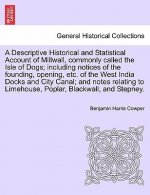 Descriptive Historical and Statistical Account of Millwall, Commonly Called the Isle of Dogs; Including Notices of the Founding, Opening, Etc. of the