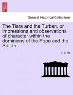 Tiara and the Turban, or Impressions and Observations of Character Within the Dominions of the Pope and the Sultan.