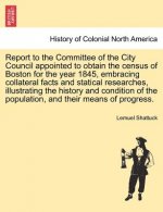 Report to the Committee of the City Council Appointed to Obtain the Census of Boston for the Year 1845, Embracing Collateral Facts and Statical Resear