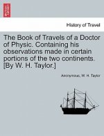 Book of Travels of a Doctor of Physic. Containing His Observations Made in Certain Portions of the Two Continents. [By W. H. Taylor.]