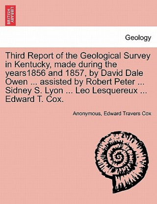 Third Report of the Geological Survey in Kentucky, Made During the Years1856 and 1857, by David Dale Owen ... Assisted by Robert Peter ... Sidney S. L