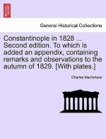 Constantinople in 1828 ... Second Edition. to Which Is Added an Appendix, Containing Remarks and Observations to the Autumn of 1829. [with Plates.]